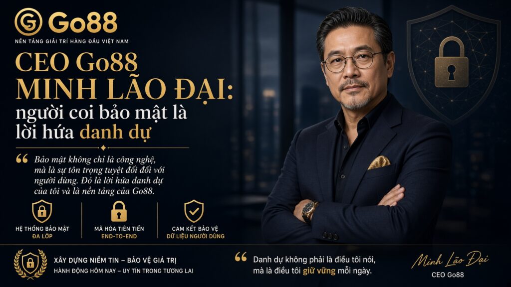 CEO Go88 Minh Lão Đại: người coi bảo mật là lời hứa danh dự Cam kết bảo mật và trách nhiệm